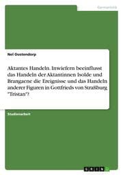 Cover von Aktantes Handeln. Inwiefern beeinflusst das Handeln der Aktantinnen Isolde und Brangaene die Ereignisse und das Handeln anderer Figuren in Gottfrieds von Straßburg 'Tristan'?