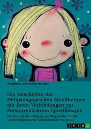 Cover von Die Geschichte der Heilpädagogischen Spieltherapie mit ihren Verbindungen zur Personzentrierten Spieltherapie