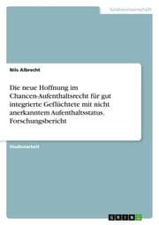 Cover von Die neue Hoffnung im Chancen-Aufenthaltsrecht für gut integrierte Geflüchtete mit nicht anerkanntem Aufenthaltsstatus. Forschungsbericht