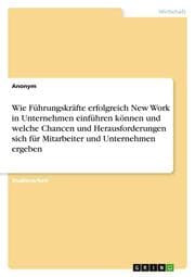 Cover von Wie Führungskräfte erfolgreich New Work in Unternehmen einführen können und welche Chancen und Herausforderungen sich für Mitarbeiter und Unternehmen ergeben