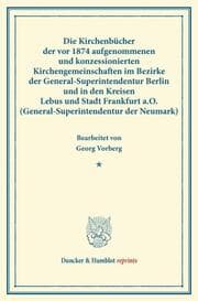 Cover von Die Kirchenbücher der vor 1874 aufgenommenen und konzessionierten Kirchengemeinschaften im Bezirke der General-Superintendentur Berlin und in den Kreisen Lebus und Stadt Frankfurt a.O.(General-Superintendentur der Neumark).