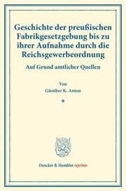 Cover von Geschichte der preußischen Fabrikgesetzgebung bis zu ihrer Aufnahme durch die Reichsgewerbeordnung.