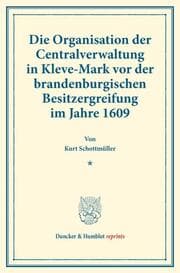 Cover von Die Organisation der Centralverwaltung in Kleve-Mark vor der brandenburgischen Besitzergreifung im Jahre 1609.