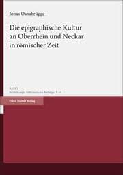 Cover von Die epigraphische Kultur an Oberrhein und Neckar in römischer Zeit