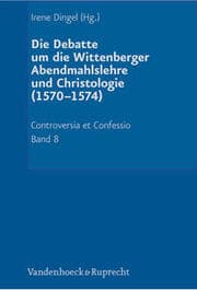 Cover von Die Debatte um die Wittenberger Abendmahlslehre und Christologie (1570-1574)