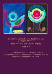 Cover von Anna Marie verbindet die Zeitlinien für die geistige Klarheit Eine Trilogie von Claudia Schulz Band 1-3