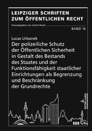 Cover von Der polizeiliche Schutz der Öffentlichen Sicherheit in Gestalt des Bestands des Staates und der Funktionsfähigkeit staatlicher Einrichtungen als Begrenzung und Beschränkung der Grundrechte