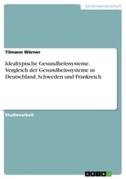 Cover von Idealtypische Gesundheitssysteme. Vergleich der Gesundheitssysteme in Deutschland, Schweden und Frankreich