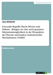 Cover von Foucaults Begriffe Macht, Wissen und Diskurs - Bringen sie eine noch genauere Erkenntnismöglichkeit in die Perspektive der Theorie und Analyse institutioneller Mechanismen (TAIM)?