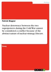 Cover von Nuclear deterrence between the two superpowers during the Cold War cannot be considered a conflict because of the abstract nature of nuclear strategy. Discuss.