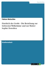 Cover von Friedrich der Große - Die Beziehung zur Schwester Wilhelmine und zur Mutter Sophie Dorothea