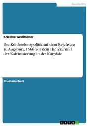 Cover von Die Konfessionspolitik auf dem Reichstag zu Augsburg 1566 vor dem Hintergrund der Kalvinisierung in der Kurpfalz