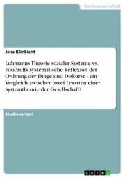 Cover von Luhmanns Theorie sozialer Systeme vs. Foucaults systematische Reflexion der Ordnung der Dinge und Diskurse - ein Vergleich zwischen zwei Lesarten einer Systemtheorie der Gesellschaft?