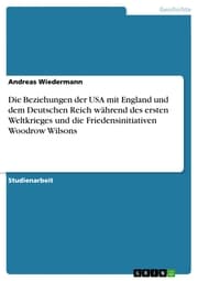 Cover von Die Beziehungen der USA mit England und dem Deutschen Reich während des ersten Weltkrieges und die Friedensinitiativen Woodrow Wilsons