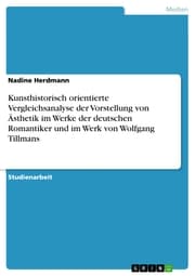 Cover von Kunsthistorisch orientierte Vergleichsanalyse der Vorstellung von Ästhetik im Werke der deutschen Romantiker und im Werk von Wolfgang Tillmans