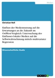 Cover von Einfluss der Mediennutzung auf die Erwartungen an die Zukunft im OstWest-Vergleich. Untersuchung des Einflusses lokaler Medien auf die Selbstwahrnehmung mittels multivariater Regression