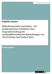 Cover von Bildschirmmedien und Kultur - Ein problematisches Verhältnis? Eine Gegenüberstellung der medienphilosophischen Betrachtungen von Neil Postman und Norbert Bolz