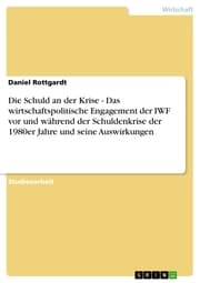 Cover von Die Schuld an der Krise - Das wirtschaftspolitische Engagement der IWF vor und während der Schuldenkrise der 1980er Jahre und seine Auswirkungen