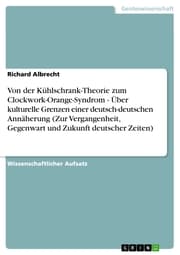 Cover von Von der Kühlschrank-Theorie zum Clockwork-Orange-Syndrom - Über kulturelle Grenzen einer deutsch-deutschen Annäherung (Zur Vergangenheit, Gegenwart und Zukunft deutscher Zeiten)