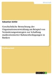 Cover von Geschichtliche Betrachtung der Organisationsentwicklung am Beispiel von Veränderungsstrategien zur Schaffung marktorientierter Rahmenbedingungen in Banken
