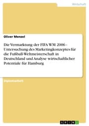Cover von Die Vermarktung der FIFA WM 2006 - Untersuchung des Marketingkonzeptes für die Fußball-Weltmeisterschaft in Deutschland und Analyse wirtschaftlicher Potentiale für Hamburg