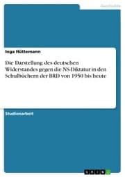 Cover von Die Darstellung des deutschen Widerstandes gegen die NS-Diktatur in den Schulbüchern der BRD von 1950 bis heute