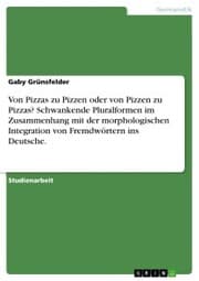 Cover von Von Pizzas zu Pizzen oder von Pizzen zu Pizzas? Schwankende Pluralformen im Zusammenhang mit der morphologischen Integration von Fremdwörtern ins Deutsche.