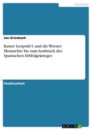 Cover von Kaiser Leopold I. und die Wiener Monarchie bis zum Ausbruch des Spanischen Erbfolgekrieges