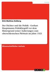Cover von Der Dichter und die Politik - Gerhart Hauptmanns Politikbegriff vor dem Hintergrund seiner Äußerungen zum oberschlesischen Plebiszit im Jahre 1921