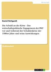 Cover von Die Schuld an der Krise - Das wirtschaftspolitische Engagement der IWF vor und während der Schuldenkrise der 1980er Jahre und seine Auswirkungen