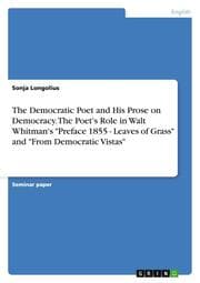 Cover von The Democratic Poet and His Prose on Democracy. The Poet's Role in Walt Whitman's 'Preface 1855 - Leaves of Grass' and 'From Democratic Vistas'