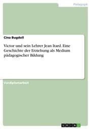 Cover von Victor und sein Lehrer Jean Itard. Eine Geschichte der Erziehung als Medium pädagogischer Bildung