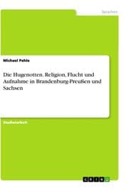 Cover von Die Hugenotten. Religion, Flucht und Aufnahme in Brandenburg-Preußen und Sachsen
