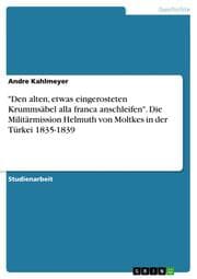 Cover von 'Den alten, etwas eingerosteten Krummsäbel alla franca anschleifen'.Die Militärmission Helmuth von Moltkes in der Türkei 1835-1839