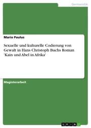 Cover von Sexuelle und kulturelle Codierung von Gewalt in Hans Christoph Buchs Roman 'Kain und Abel in Afrika'