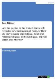 Cover von Are the parties in the United States still vehicles for environmental politics? How do they occupy this political field, and what ideological and sociological aspects affect this process?