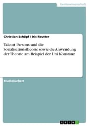 Cover von Talcott Parsons und die Sozialisationstheorie sowie die Anwendung der Theorie am Beispiel der Uni Konstanz