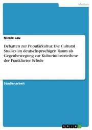 Cover von Debatten zur Populärkultur.Die Cultural Studies im deutschsprachigen Raum als Gegenbewegung zur Kulturindustriethese der Frankfurter Schule