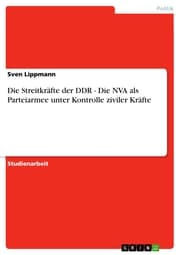 Cover von Die Streitkräfte der DDR - Die NVA als Parteiarmee unter Kontrolle ziviler Kräfte