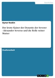 Cover von Der letzte Kaiser der Dynastie der Severer - Alexander Severus und die Rolle seiner Mutter