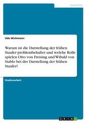 Cover von Warum ist die Darstellung der frühen Staufer problembehaftet und welche Rolle spielen Otto von Freising und Wibald von Stablo bei der Darstellung der frühen Staufer?