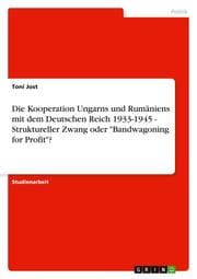 Cover von Die Kooperation Ungarns und Rumäniens mit dem Deutschen Reich 1933-1945 - Struktureller Zwang oder 'Bandwagoning for Profit'?