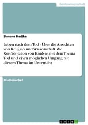 Cover von Leben nach dem Tod - Über die Ansichten von Religion und Wissenschaft, die Konfrontation von Kindern mit dem Thema Tod und einen möglichen Umgang mit diesem Thema im Unterricht