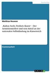 Cover von 'Kultur, Seele, Freiheit, Kunst' - Der Arminiusmythos und sein Anteil an der nationalen Selbstfindung im Kaiserreich
