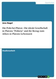 Cover von Die Polis bei Platon - Die ideale Gesellschaft in Platons 'Politeia' und ihr Bezug zum Athen in Platons Lebenszeit
