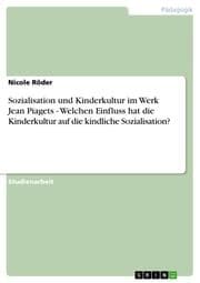 Cover von Sozialisation und Kinderkultur im Werk Jean Piagets - Welchen Einfluss hat die Kinderkultur auf die kindliche Sozialisation?