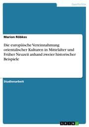 Cover von Die europäische Vereinnahmung orientalischer Kulturen in Mittelalter und Früher Neuzeit anhand zweier historischer Beispiele