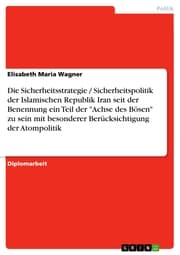 Cover von Die Sicherheitsstrategie / Sicherheitspolitik der Islamischen Republik Iran seit der Benennung ein Teil der 'Achse des Bösen' zu sein mit besonderer Berücksichtigung der Atompolitik