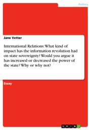 Cover von International Relations: What kind of impact has the information revolution had on state sovereignty? Would you argue it has increased or decreased the power of the state? Why or why not?