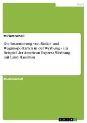 Cover von Die Inszenierung von Risiko- und Wagnissportarten in der Werbung - am Beispiel der American Express Werbung mit Laird Hamilton